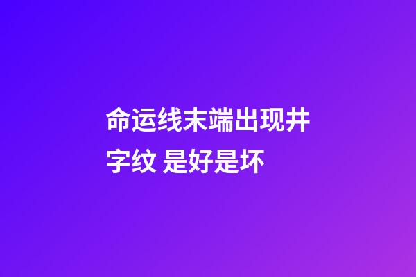 命运线末端出现井字纹 是好是坏